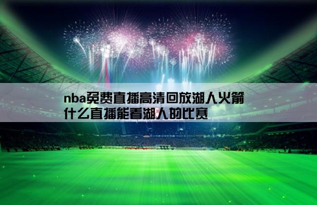 nba免费直播高清回放湖人火箭,什么直播能看湖人的比赛