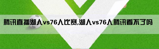 腾讯直播湖人vs76人比赛,湖人vs76人腾讯看不了吗