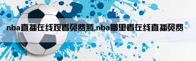 nba直播在线观看免费腾,nba哪里看在线直播免费