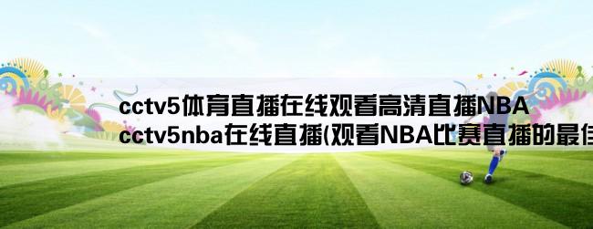 cctv5体育直播在线观看高清直播NBA,cctv5nba在线直播(观看NBA比赛直播的最佳选择)