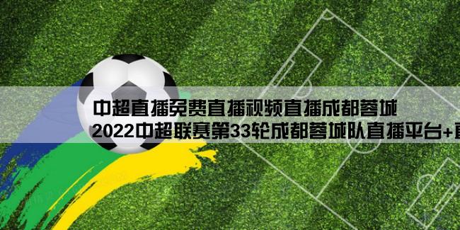 中超直播免费直播视频直播成都蓉城,2022中超联赛第33轮成都蓉城队直播平台+直播入口