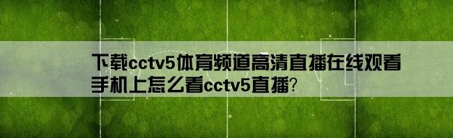 下载cctv5体育频道高清直播在线观看,手机上怎么看cctv5直播？