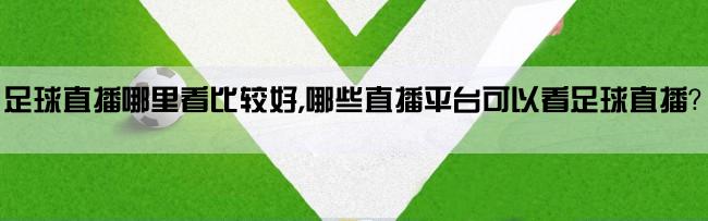 足球直播哪里看比较好,哪些直播平台可以看足球直播？