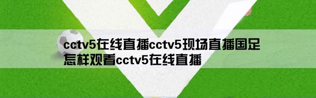 cctv5在线直播cctv5现场直播国足,怎样观看cctv5在线直播