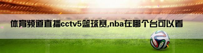 体育频道直播cctv5篮球赛,nba在哪个台可以看