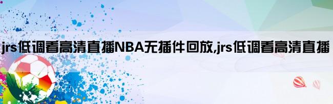 jrs低调看高清直播NBA无插件回放,jrs低调看高清直播