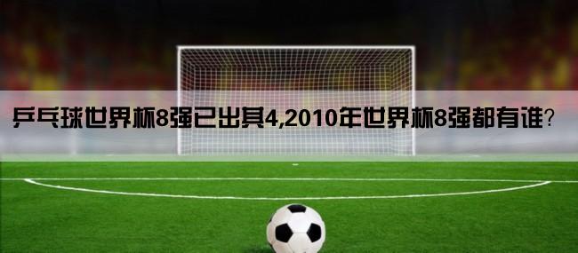 乒乓球世界杯8强已出其4,2010年世界杯8强都有谁？