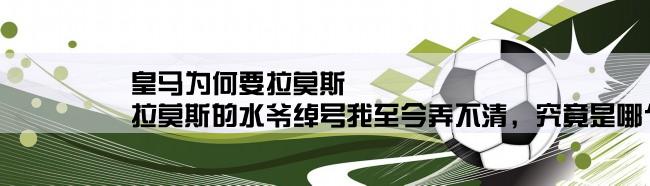 皇马为何要拉莫斯,拉莫斯的水爷绰号我至今弄不清，究竟是哪个原因？