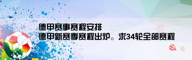 德甲赛事赛程安排,德甲新赛季赛程出炉。求34轮全部赛程