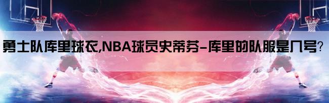 勇士队库里球衣,NBA球员史蒂芬-库里的队服是几号？