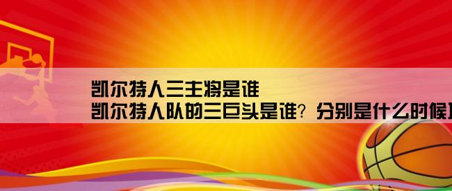 凯尔特人三主将是谁,凯尔特人队的三巨头是谁？分别是什么时候入队的？