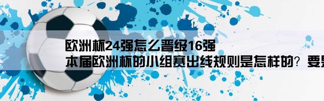 欧洲杯24强怎么晋级16强,本届欧洲杯的小组赛出线规则是怎样的？要是同一小组的两只球队积分一样，胜负关系一样，甚至连净胜球都一样