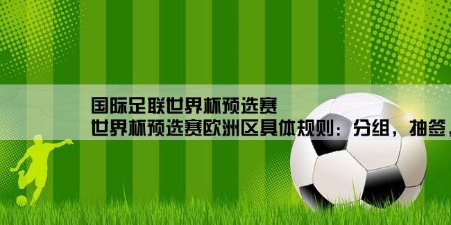 国际足联世界杯预选赛,世界杯预选赛欧洲区具体规则：分组，抽签，附加赛