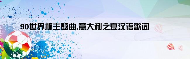 90世界杯主题曲,意大利之夏汉语歌词