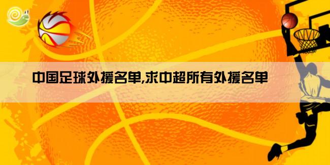 中国足球外援名单,求中超所有外援名单