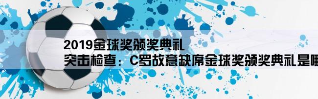 2019金球奖颁奖典礼,突击检查：C罗故意缺席金球奖颁奖典礼是哪一赛季