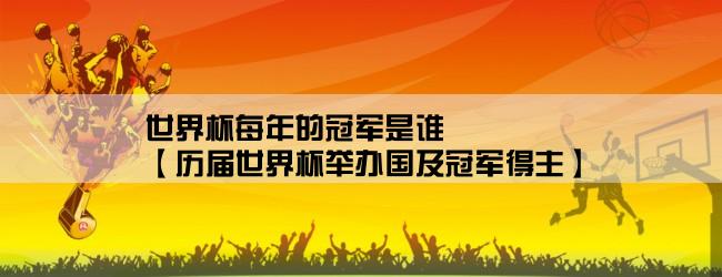 世界杯每年的冠军是谁,【历届世界杯举办国及冠军得主】