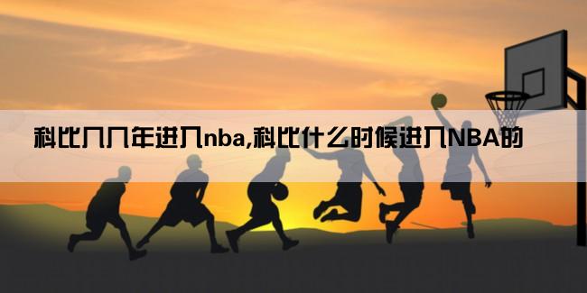 科比几几年进入nba,科比什么时候进入NBA的