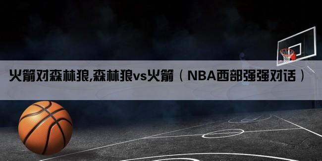 火箭对森林狼,森林狼vs火箭（NBA西部强强对话）