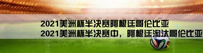 2021美洲杯半决赛阿根廷哥伦比亚,2021美洲杯半决赛中，阿根廷淘汰哥伦比亚，如何评价阿根廷的表现？