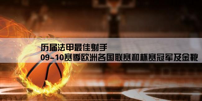 历届法甲最佳射手,09-10赛季欧洲各国联赛和杯赛冠军及金靴