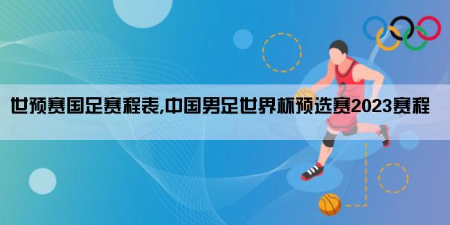 世预赛国足赛程表,中国男足世界杯预选赛2023赛程