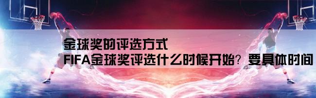 金球奖的评选方式,FIFA金球奖评选什么时候开始？要具体时间