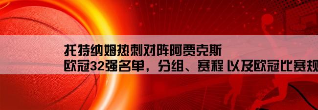 托特纳姆热刺对阵阿贾克斯,欧冠32强名单，分组、赛程 以及欧冠比赛规则。