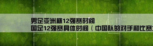 男足亚洲杯12强赛时间,国足12强赛具体时间（中国队的对手和比赛场次安排）