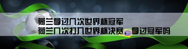 荷兰拿过几次世界杯冠军,荷兰几次打入世界杯决赛，拿过冠军吗