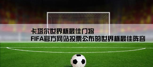 卡塔尔世界杯最佳门将,FIFA官方网站投票公布的世界杯最佳阵容