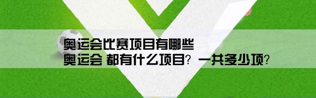 奥运会比赛项目有哪些,奥运会 都有什么项目？一共多少项？