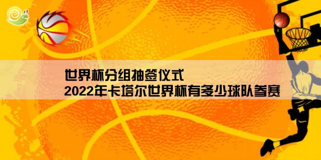 世界杯分组抽签仪式,2022年卡塔尔世界杯有多少球队参赛