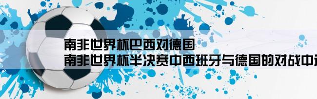 南非世界杯巴西对德国,南非世界杯半决赛中西班牙与德国的对战中进了几个球