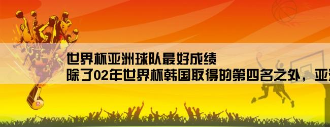 世界杯亚洲球队最好成绩,除了02年世界杯韩国取得的第四名之外，亚洲球队在世界杯赛场的最好成绩是什么成绩？