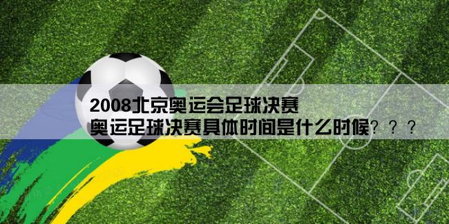 2008北京奥运会足球决赛,奥运足球决赛具体时间是什么时候？？？