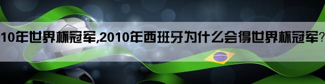 10年世界杯冠军,2010年西班牙为什么会得世界杯冠军？