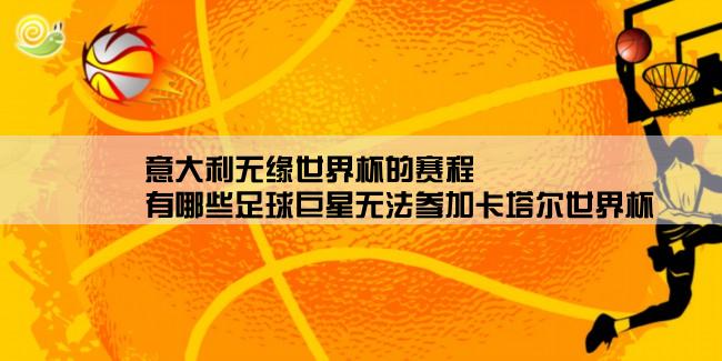 意大利无缘世界杯的赛程,有哪些足球巨星无法参加卡塔尔世界杯