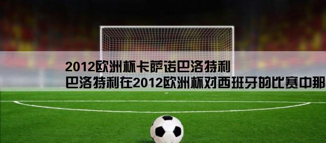 2012欧洲杯卡萨诺巴洛特利,巴洛特利在2012欧洲杯对西班牙的比赛中那一刻（你懂的）在思考什么？