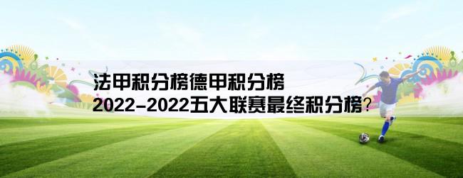 法甲积分榜德甲积分榜,2022-2022五大联赛最终积分榜？