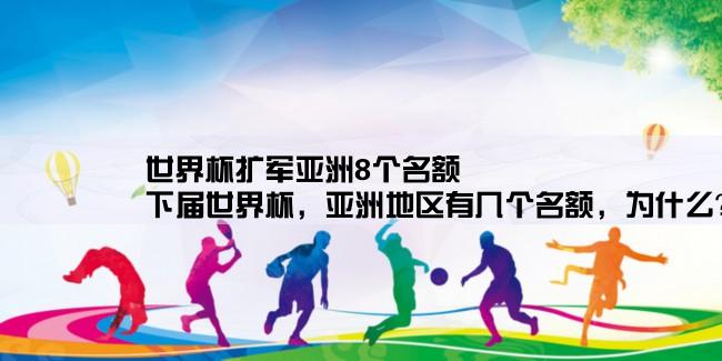 世界杯扩军亚洲8个名额,下届世界杯，亚洲地区有几个名额，为什么？