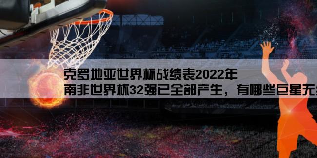 克罗地亚世界杯战绩表2022年,南非世界杯32强已全部产生，有哪些巨星无缘本届世界杯？