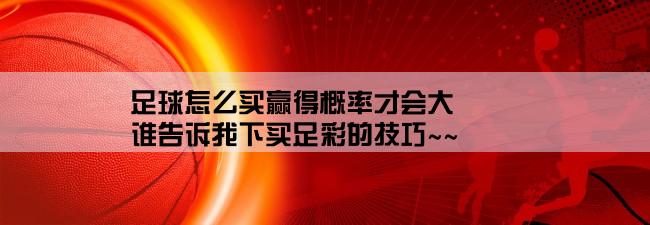 足球怎么买赢得概率才会大,谁告诉我下买足彩的技巧~~