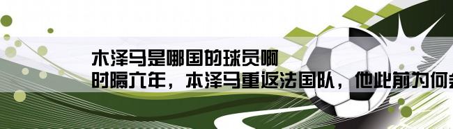 木泽马是哪国的球员啊,时隔六年，本泽马重返法国队，他此前为何会被法国队除名？