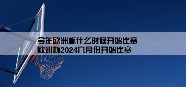 今年欧洲杯什么时候开始比赛,欧洲杯2024几月份开始比赛