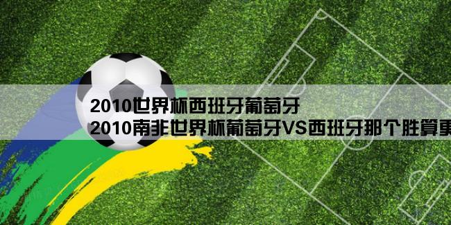 2010世界杯西班牙葡萄牙,2010南非世界杯葡萄牙VS西班牙那个胜算更大？