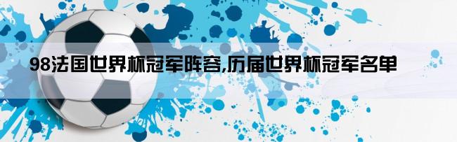 98法国世界杯冠军阵容,历届世界杯冠军名单