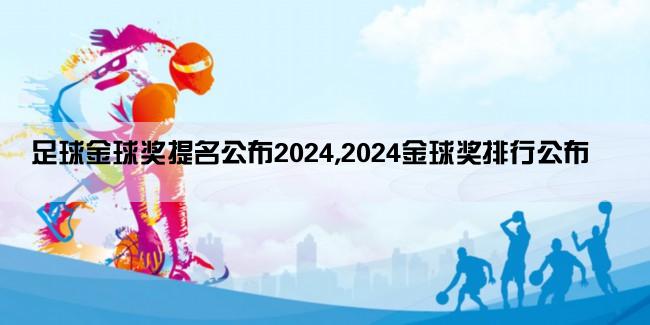 足球金球奖提名公布2024,2024金球奖排行公布