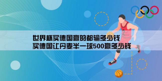 世界杯买德国赢的都输多少钱,买德国让丹麦半一球500赢多少钱