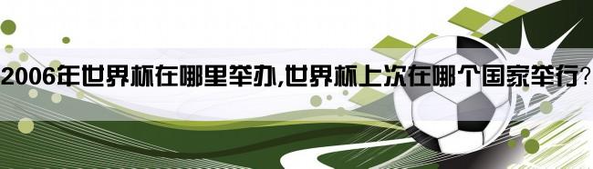 2006年世界杯在哪里举办,世界杯上次在哪个国家举行？